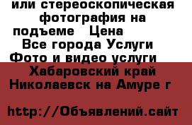 3D или стереоскопическая фотография на подъеме › Цена ­ 3 000 - Все города Услуги » Фото и видео услуги   . Хабаровский край,Николаевск-на-Амуре г.
